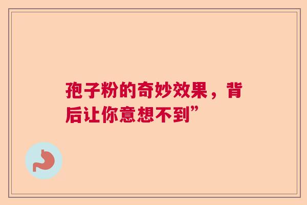 孢子粉的奇妙效果，背后让你意想不到”