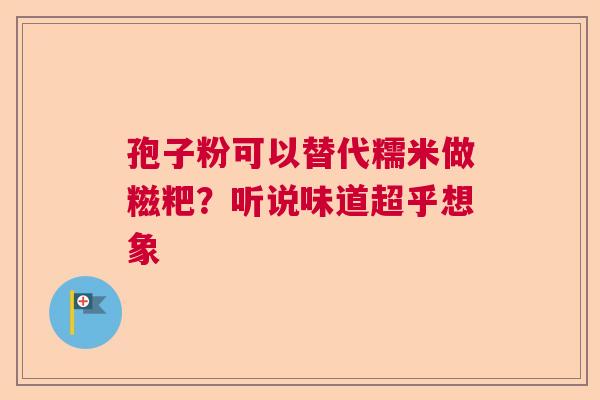 孢子粉可以替代糯米做糍粑？听说味道超乎想象