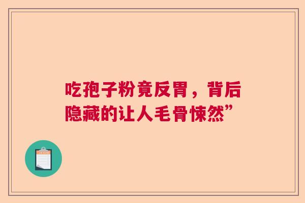 吃孢子粉竟反胃，背后隐藏的让人毛骨悚然”