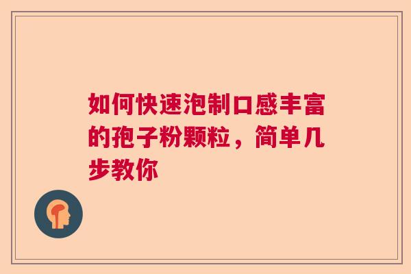 如何快速泡制口感丰富的孢子粉颗粒，简单几步教你