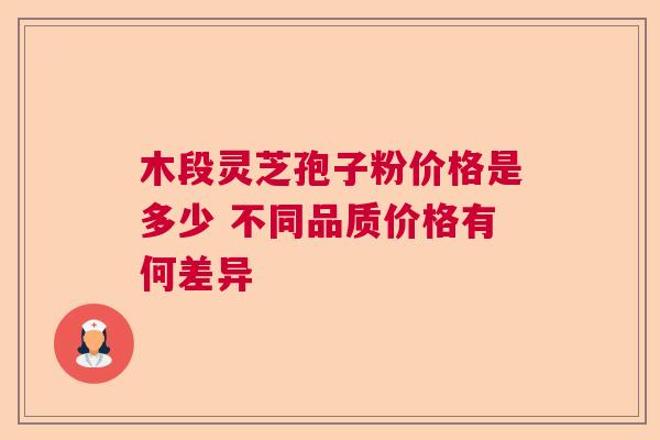 木段灵芝孢子粉价格是多少 不同品质价格有何差异