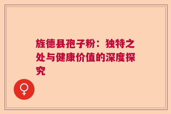 旌德县孢子粉：独特之处与健康价值的深度探究