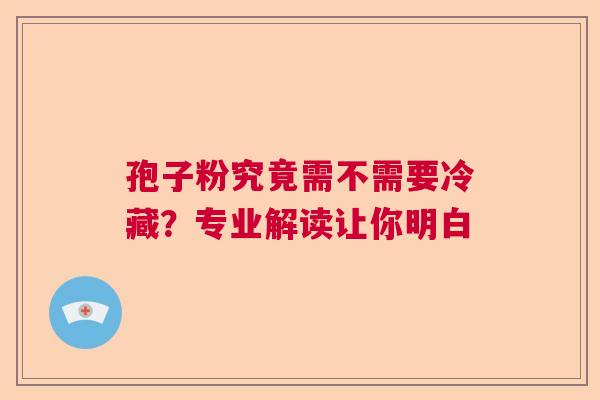 孢子粉究竟需不需要冷藏？专业解读让你明白