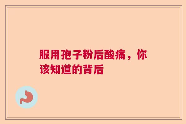 服用孢子粉后酸痛，你该知道的背后