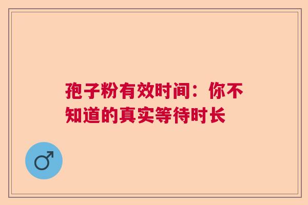 孢子粉有效时间：你不知道的真实等待时长