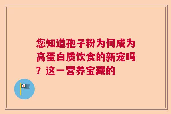 您知道孢子粉为何成为高蛋白质饮食的新宠吗？这一营养宝藏的