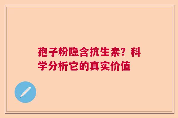 孢子粉隐含抗生素？科学分析它的真实价值