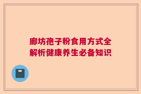 廊坊孢子粉食用方式全解析健康养生必备知识