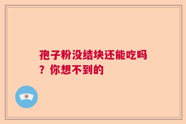 孢子粉没结块还能吃吗？你想不到的