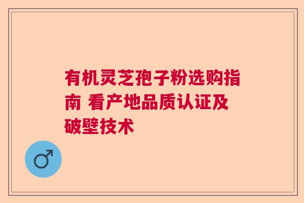 有机灵芝孢子粉选购指南 看产地品质认证及破壁技术