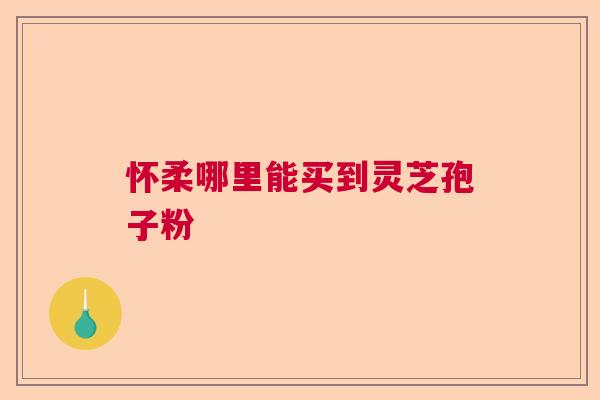怀柔哪里能买到灵芝孢子粉