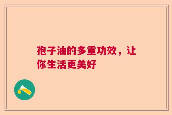 孢子油的多重功效，让你生活更美好