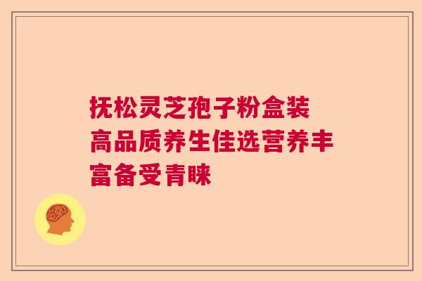 抚松灵芝孢子粉盒装 高品质养生佳选营养丰富备受青睐