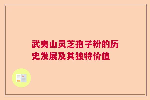 武夷山灵芝孢子粉的历史发展及其独特价值