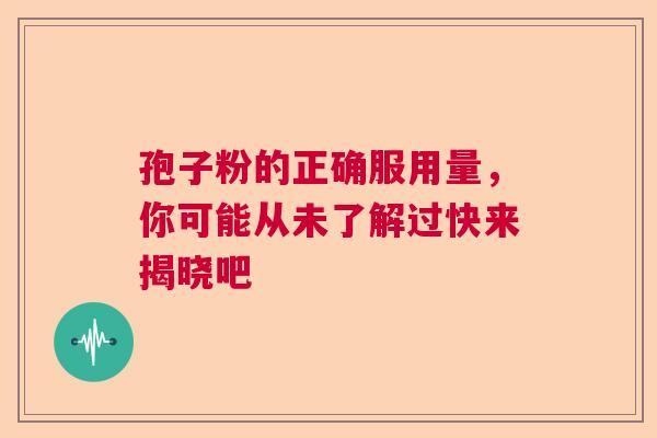 孢子粉的正确服用量，你可能从未了解过快来揭晓吧