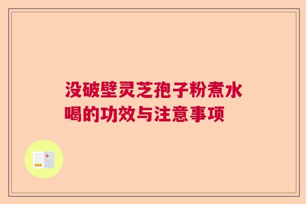 没破壁灵芝孢子粉煮水喝的功效与注意事项