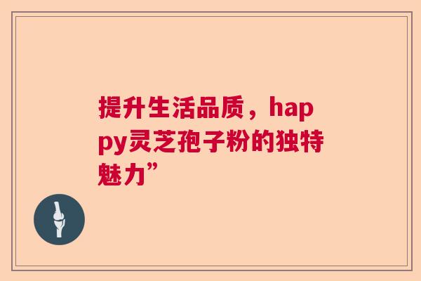 提升生活品质，happy灵芝孢子粉的独特魅力”