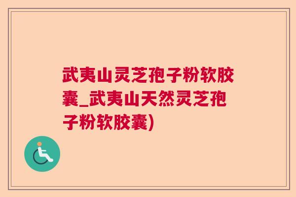 武夷山灵芝孢子粉软胶囊_武夷山天然灵芝孢子粉软胶囊)