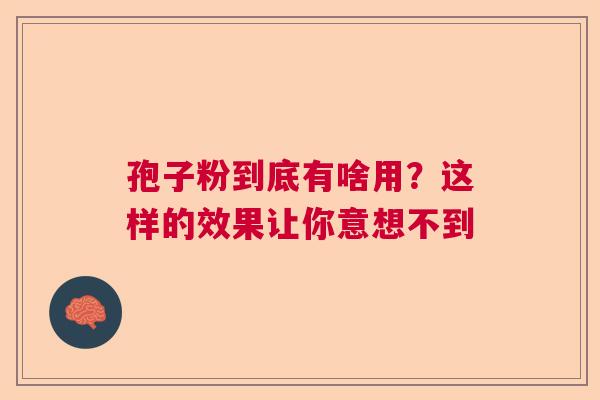 孢子粉到底有啥用？这样的效果让你意想不到