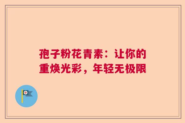 孢子粉花青素：让你的重焕光彩，年轻无极限