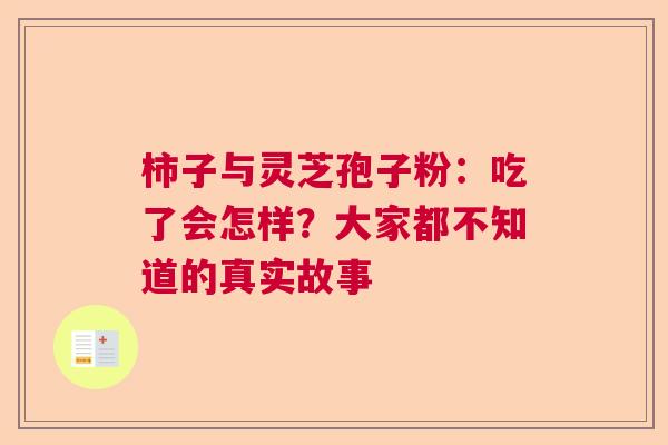 柿子与灵芝孢子粉：吃了会怎样？大家都不知道的真实故事