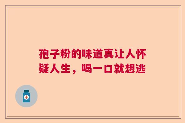 孢子粉的味道真让人怀疑人生，喝一口就想逃
