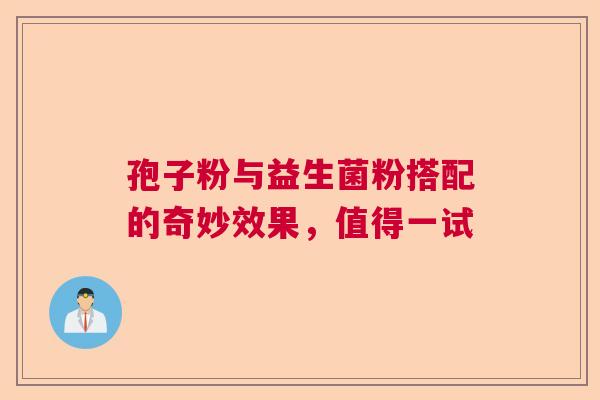 孢子粉与益生菌粉搭配的奇妙效果，值得一试