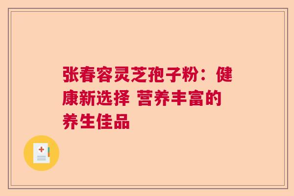 张春容灵芝孢子粉：健康新选择 营养丰富的养生佳品