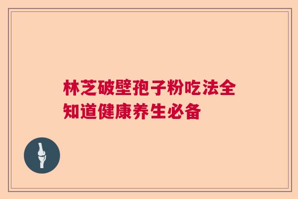 林芝破壁孢子粉吃法全知道健康养生必备