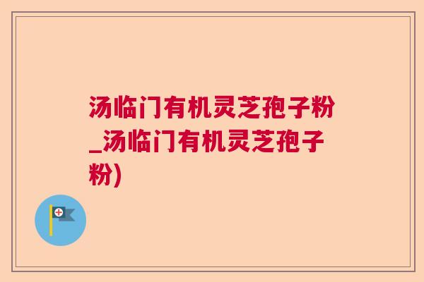 汤临门有机灵芝孢子粉_汤临门有机灵芝孢子粉)