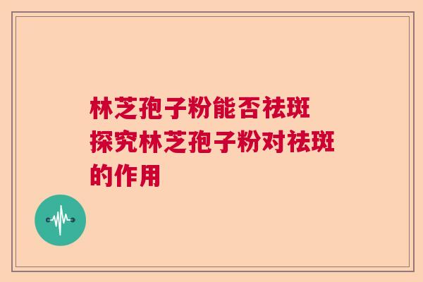 林芝孢子粉能否祛斑 探究林芝孢子粉对祛斑的作用
