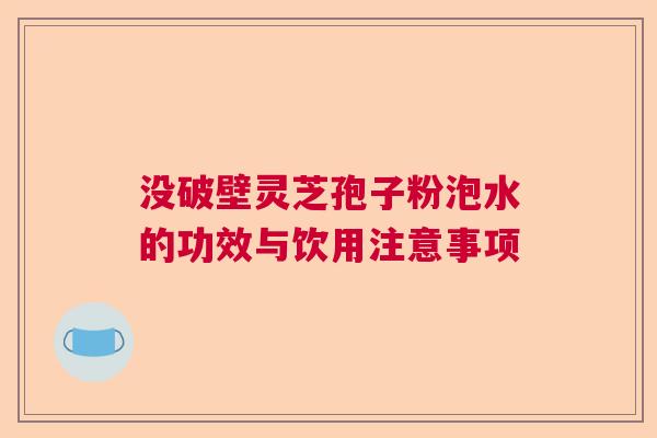 没破壁灵芝孢子粉泡水的功效与饮用注意事项