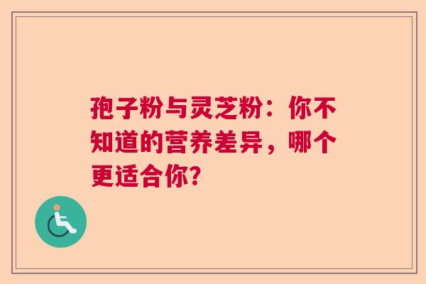 孢子粉与灵芝粉：你不知道的营养差异，哪个更适合你？