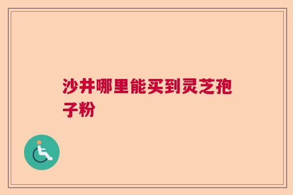 沙井哪里能买到灵芝孢子粉