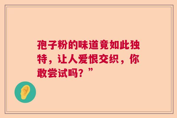 孢子粉的味道竟如此独特，让人爱恨交织，你敢尝试吗？”