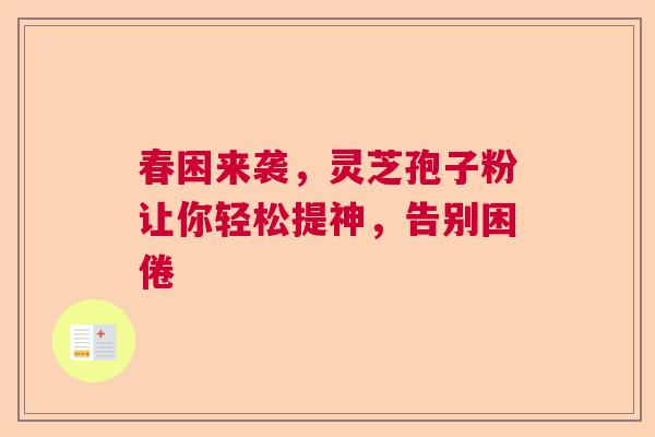 春困来袭，灵芝孢子粉让你轻松提神，告别困倦