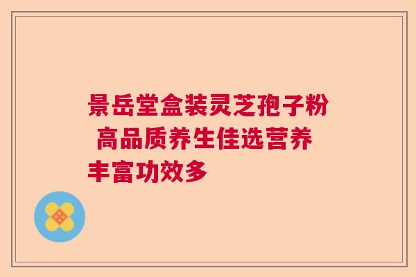 景岳堂盒装灵芝孢子粉 高品质养生佳选营养丰富功效多