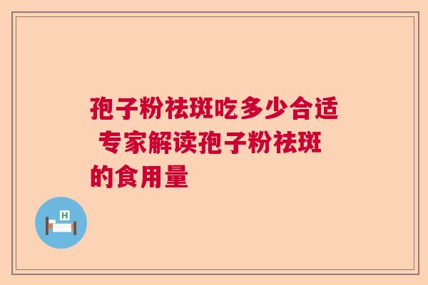 孢子粉祛斑吃多少合适 专家解读孢子粉祛斑的食用量
