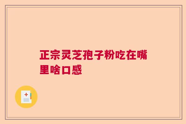 正宗灵芝孢子粉吃在嘴里啥口感