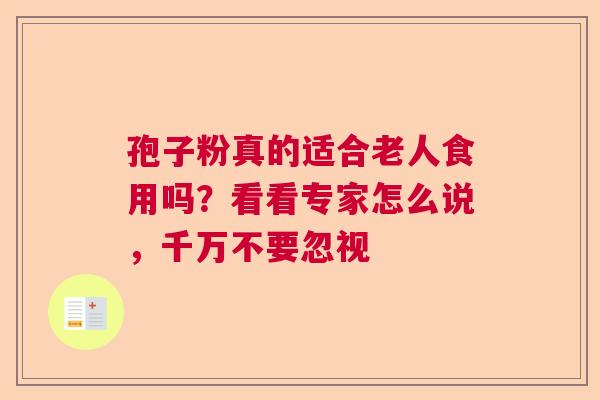 孢子粉真的适合老人食用吗？看看专家怎么说，千万不要忽视