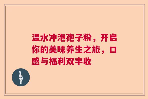 温水冲泡孢子粉，开启你的美味养生之旅，口感与福利双丰收