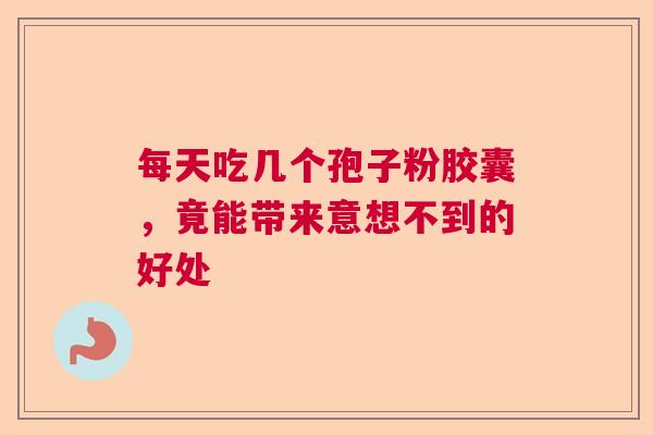 每天吃几个孢子粉胶囊，竟能带来意想不到的好处