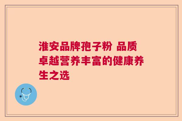 淮安品牌孢子粉 品质卓越营养丰富的健康养生之选