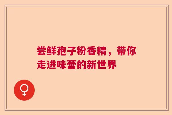 尝鲜孢子粉香精，带你走进味蕾的新世界