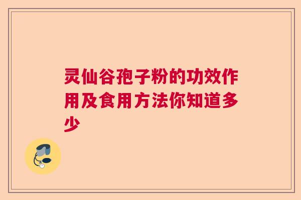 灵仙谷孢子粉的功效作用及食用方法你知道多少