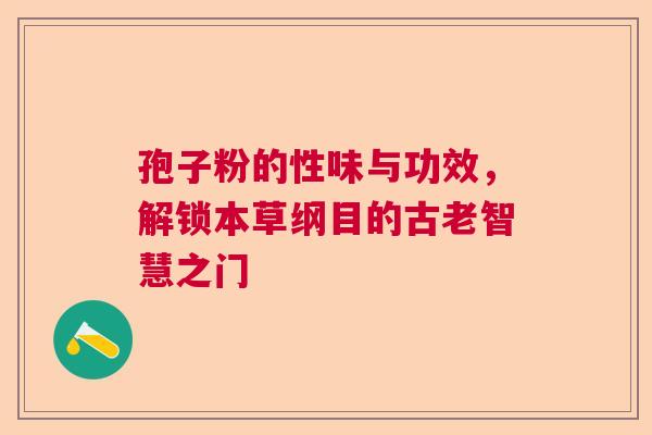 孢子粉的性味与功效，解锁本草纲目的古老智慧之门