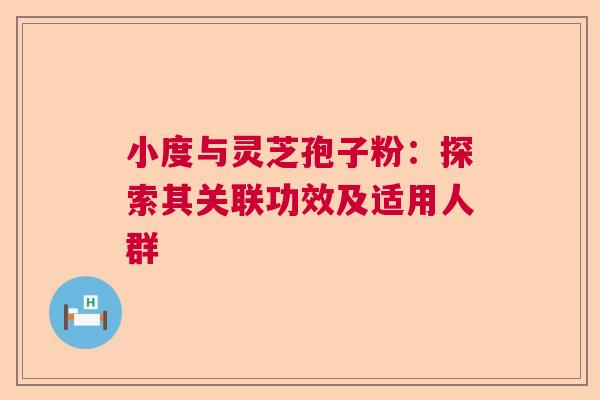 小度与灵芝孢子粉：探索其关联功效及适用人群
