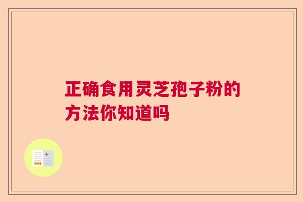 正确食用灵芝孢子粉的方法你知道吗