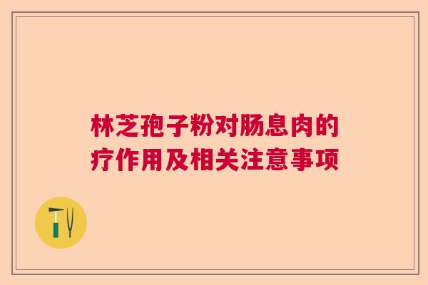 林芝孢子粉对肠息肉的疗作用及相关注意事项