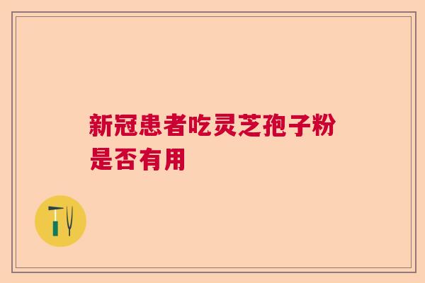 新冠患者吃灵芝孢子粉是否有用